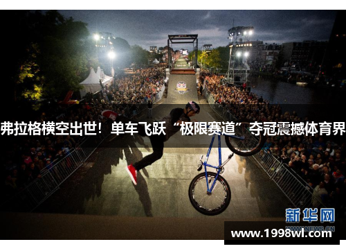 弗拉格横空出世！单车飞跃“极限赛道”夺冠震撼体育界